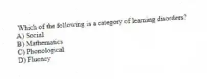 Which of the following is a category of learning disorders?
A) Social
B) Mathematics
C) Phonological
D) Fluency