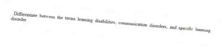 Differentiate between the terms learning disabilities, communication disorders, and specific learning disorder.