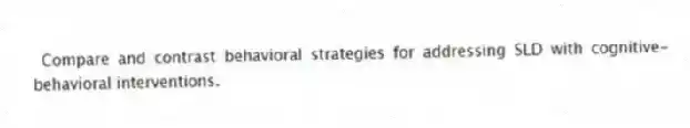 Compare and contrast behavioral strategies for addressing SLD with cognitive-behavioral interventions.