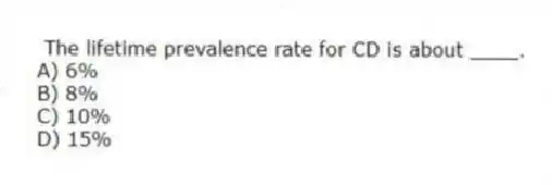 The lifetime prevalence rate for CD is about ____.
A) 6%
B) 8%
C) 10%
D) 15%