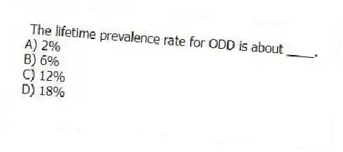 The lifetime prevalence rate for ODD is about ____.
A) 2%
B) 6%
C) 12%
D) 18%
