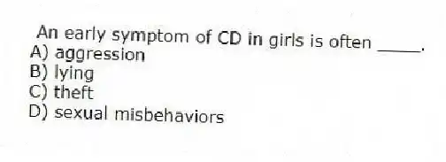 An early symptom of CD in girls is often ____.
A) aggression
B) lying
C) theft
D) sexual misbehaviors