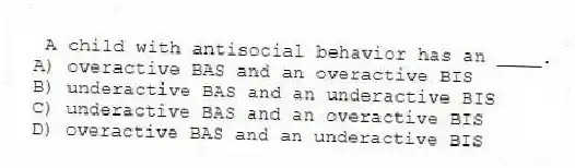 A child with antisocial behavior has an ____.
A) overactive BAS and an overactive BIS
B) underactive BAS and an underactive BIS
C) underactive BAS and an overactive BIS
D) overactive BAS and an underactive BIS
