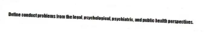 Define conduct problems from the legal, psychological, psychiatric, and public health perspectives.
