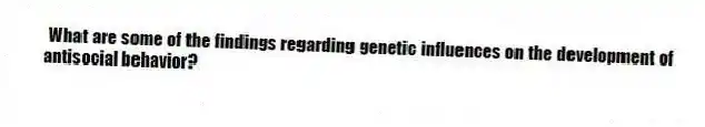 What are some of the findings regarding genetic influences on the development of antisocial behavior?