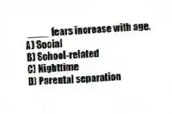 ____ fears increase with age.
A) Social
B) School-related
C) Nighttime
D) Parental separation