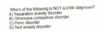 Which of the following is NOT a DSM diagnosis?
A) Separation anxiety disorder
B) Obsessive-compulsive disorder
C) Panic disorder
D) Test anxiety disorder