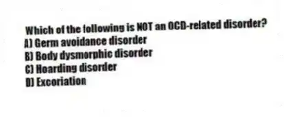 Which of the following is NOT an OCD-related disorder?
A) Germ avoidance disorder
B) Body dysmorphic disorder
C) Hoarding disorder
D) Excoriation
