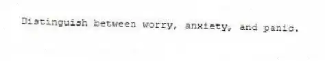 Distinguish between worry, anxiety, and panic.