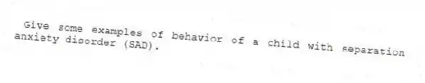 Give some examples of behavior of a child with separation anxiety disorder (SAD).