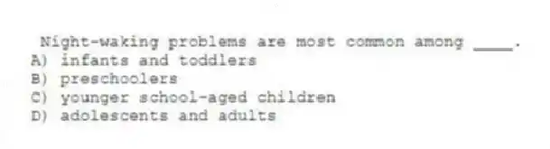 Night-waking problems are most common among ____.
A) infants and toddlers
B) preschoolers
C) younger school-aged children
D) adolescents and adults