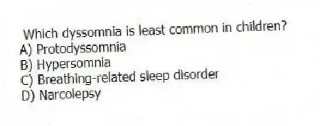 Which dyssomnia is least common in children?
A) Protodyssomnia
B) Hypersomnia
C) Breathing-related sleep disorder
D) Narcolepsy