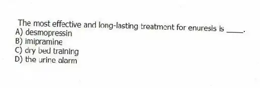 The most effective and long-lasting treatment for enuresis is ____.
A) desmopressin
B) imipramine
C) dry bed training
D) the urine alarm