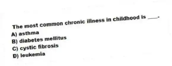 The most common chronic illness in childhood is ____.
A) asthma
B) diabetes mellitus
C) cystic fibrosis
D) leukemia