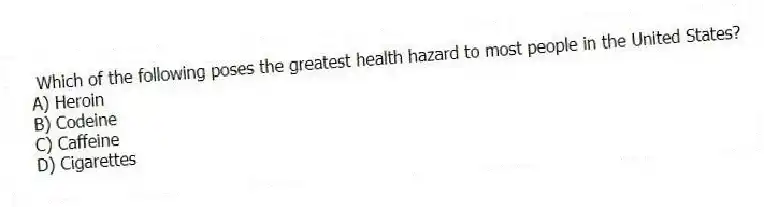 Which of the following poses the greatest health hazard to most people in the United States?
A) Heroin
B) Codeine
C) Caffeine
D) Cigarettes