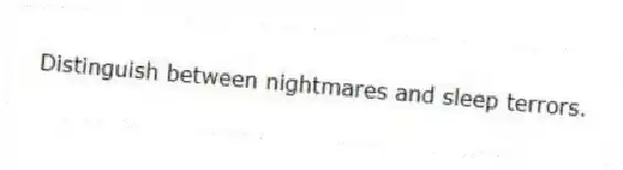 Distinguish between nightmares and sleep terrors.