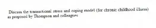 Discuss the transactional stress and coping model (for chronic childhood illness) as proposed by Thompson and colleagues.