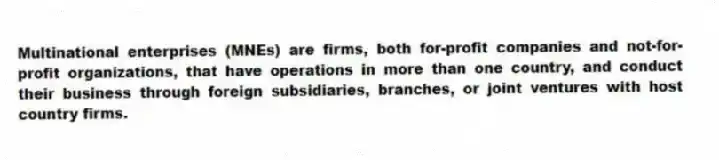 Multinational enterprises (MNEs) are firms, both for-profit companies and not-for-profit organizations, that have operations in more than one country, and conduct their business through foreign subsidiaries, branches, or joint ventures with host country firms.