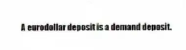 A eurodollar deposit is a demand deposit.