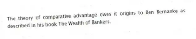 The theory of comparative advantage owes it origins to Ben Bernanke as described in his book The Wealth of Bankers.