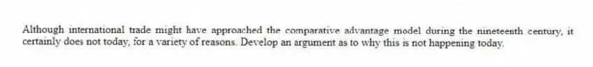 Although international trade might have approached the comparative advantage model during the nineteenth century, it certainly does not today, for a variety of reasons. Develop an argument as to why this is not happening today.