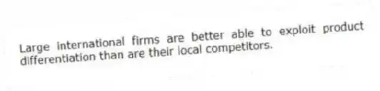 Large international firms are better able to exploit product differentiation than are their local competitors.