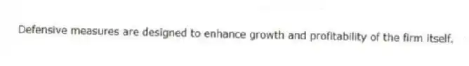 Defensive measures are designed to enhance growth and profitability of the firm itself.