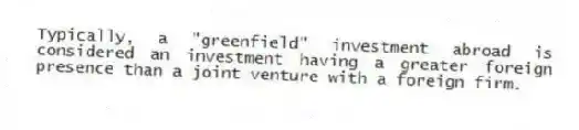 Typically, a "greenfield" investment abroad is considered an investment having a greater foreign presence than a joint venture with a foreign firm.