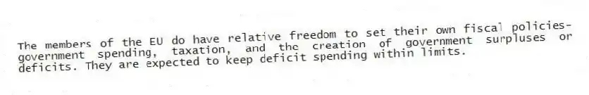 The members of the EU do have relative freedom to set their own fiscal policies-government spending, taxation, and the creation of government surpluses or deficits. They are expected to keep deficit spending within limits.