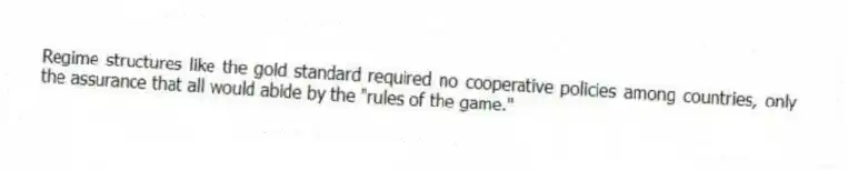 Regime structures like the gold standard required no cooperative policies among countries, only the assurance that all would abide by the "rules of the game."
