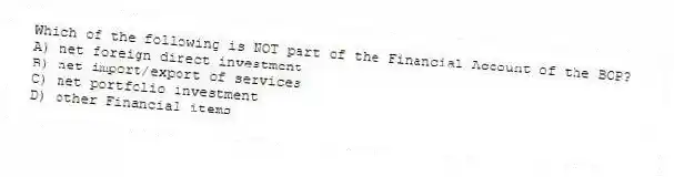 Which of the following is NOT part of the Financial Account of the BOP?
A) net foreign direct investment
B) net import/export of services
C) net portfolio investment
D) other Financial items