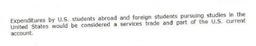 Expenditures by U.S. students abroad and foreign students pursuing studies in the United States would be considered a services trade and part of the U.S. current account.