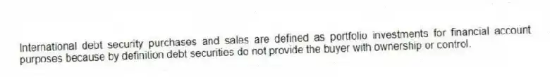 International debt security purchases and sales are defined as portfolio investments for financial account purposes because by definition debt securities do not provide the buyer with ownership or control.