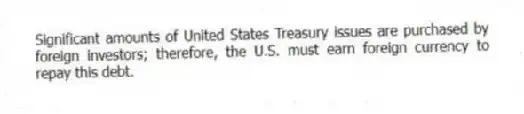 Significant amounts of United States Treasury issues are purchased by foreign investors; therefore, the U.S. must earn foreign currency to repay this debt.