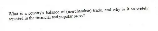 What is a country's balance of (merchandise) trade, and why is it so widely reported in the financial and popular press?