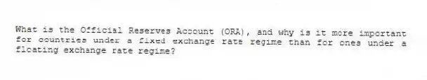 What is the Official Reserves Account (ORA), and why is it more important for countries under a fixed exchange rate regime than for ones under a floating exchange rate regime?