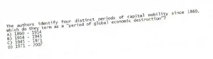 The authors identify four distinct periods of capital mobility since 1860. Which do they term as a "period of global economic destruction"?
A) 1860 - 1914
B) 1914 - 1945
C) 1945 - 1971
D) 1971 - 2007