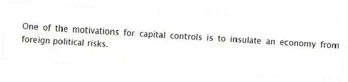 One of the motivations for capital controls is to insulate an economy from foreign political risks.