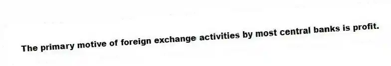 The primary motive of foreign exchange activities by most central banks is profit.