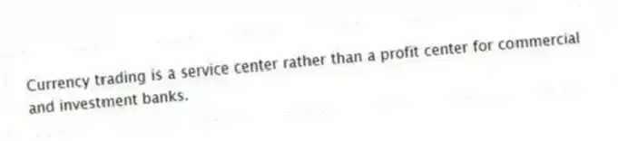Currency trading is a service center rather than a profit center for commercial and investment banks.
