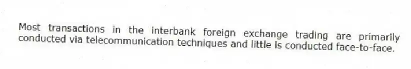 Most transactions in the interbank foreign exchange trading are primarily conducted via telecommunication techniques and little is conducted face-to-face.