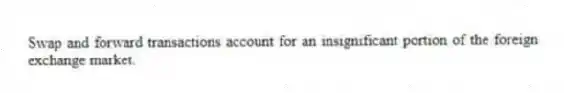 Swap and forward transactions account for an insignificant portion of the foreign exchange market.