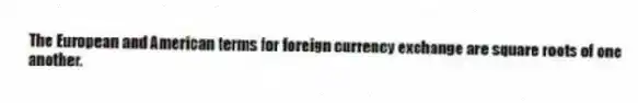 The European and American terms for foreign currency exchange are square roots of one another.