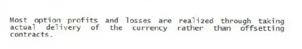 Most option profits and losses are realized through taking actual delivery of the currency rather than offsetting contracts.