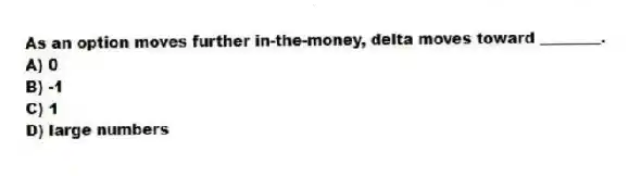 As an option moves further in-the-money, delta moves toward ________.
A) 0
B) -1
C) 1
D) large numbers