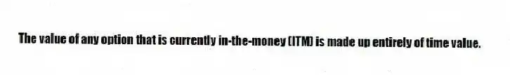 The value of any option that is currently in-the-money (ITM) is made up entirely of time value.