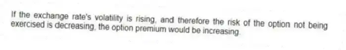 If the exchange rate's volatility is rising, and therefore the risk of the option not being exercised is decreasing, the option premium would be increasing.