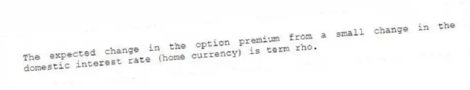 The expected change in the option premium from a small change in the domestic interest rate (home currency) is term rho.
