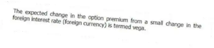 The expected change in the option premium from a small change in the foreign interest rate (foreign currency) is termed vega.