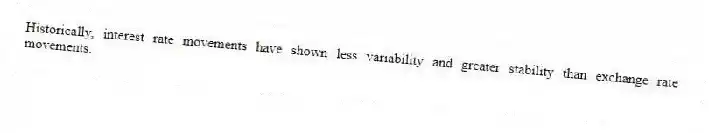 Historically, interest rate movements have shown less variability and greater stability than exchange rate movements.